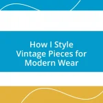 How I Style Vintage Pieces for Modern Wear