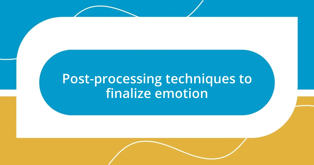 Post-processing techniques to finalize emotion