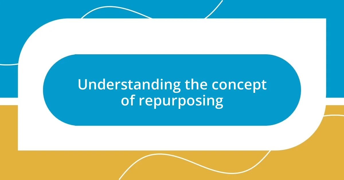 Understanding the concept of repurposing